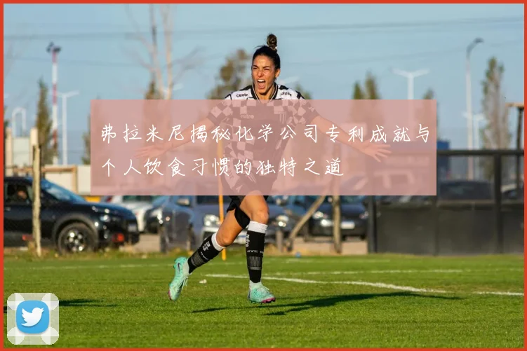 弗拉米尼揭秘化学公司专利成就与个人饮食习惯的独特之道