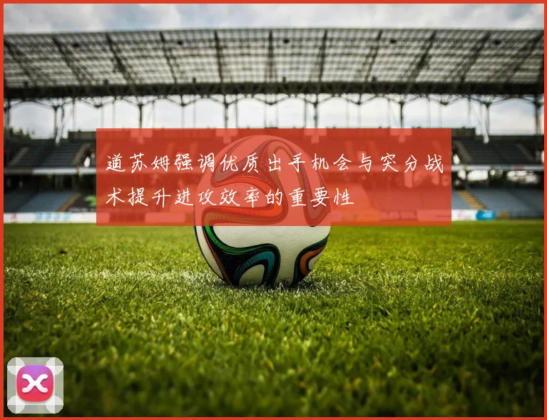 道苏姆强调优质出手机会与突分战术提升进攻效率的重要性