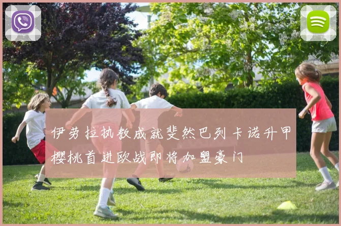 伊劳拉执教成就斐然巴列卡诺升甲樱桃首进欧战即将加盟豪门